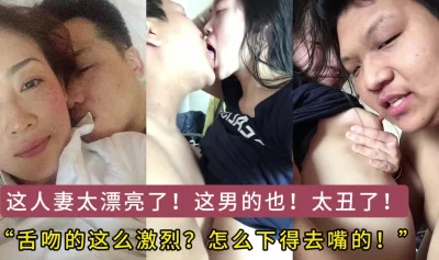 这么美的人妻白瞎了！这是怎么下得去嘴的，还激烈舌吻